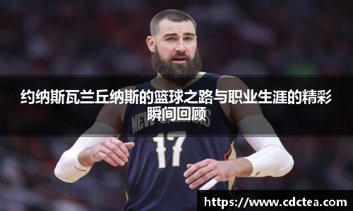约纳斯瓦兰丘纳斯的篮球之路与职业生涯的精彩瞬间回顾