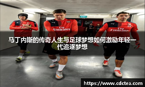 马丁内斯的传奇人生与足球梦想如何激励年轻一代追逐梦想