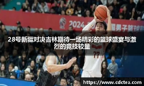 28号新疆对决吉林期待一场精彩的篮球盛宴与激烈的竞技较量