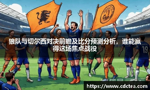 狼队与切尔西对决前瞻及比分预测分析，谁能赢得这场焦点战役