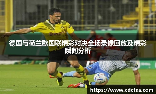 德国与荷兰欧国联精彩对决全场录像回放及精彩瞬间分析